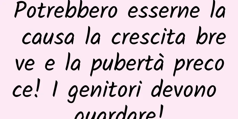 Potrebbero esserne la causa la crescita breve e la pubertà precoce! I genitori devono guardare!