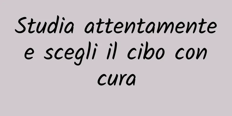 Studia attentamente e scegli il cibo con cura