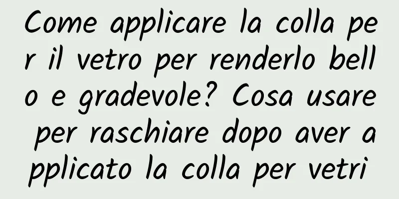 Come applicare la colla per il vetro per renderlo bello e gradevole? Cosa usare per raschiare dopo aver applicato la colla per vetri