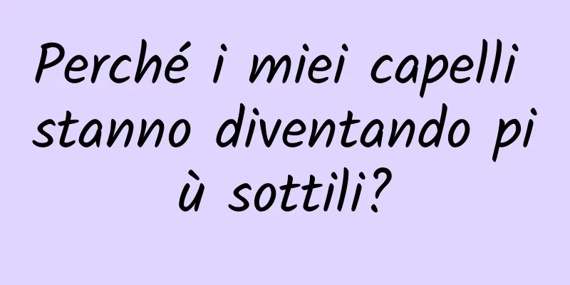 Perché i miei capelli stanno diventando più sottili?
