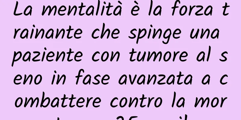 La mentalità è la forza trainante che spinge una paziente con tumore al seno in fase avanzata a combattere contro la morte per 25 anni!