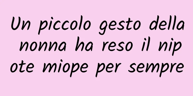 Un piccolo gesto della nonna ha reso il nipote miope per sempre