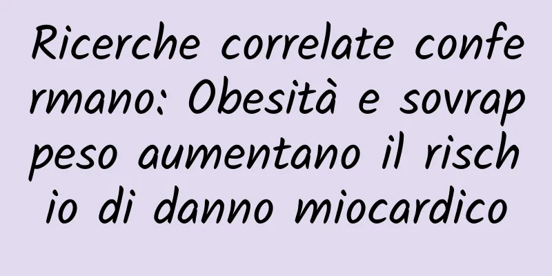 Ricerche correlate confermano: Obesità e sovrappeso aumentano il rischio di danno miocardico