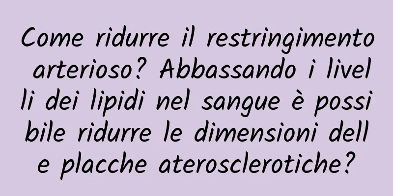 Come ridurre il restringimento arterioso? Abbassando i livelli dei lipidi nel sangue è possibile ridurre le dimensioni delle placche aterosclerotiche?