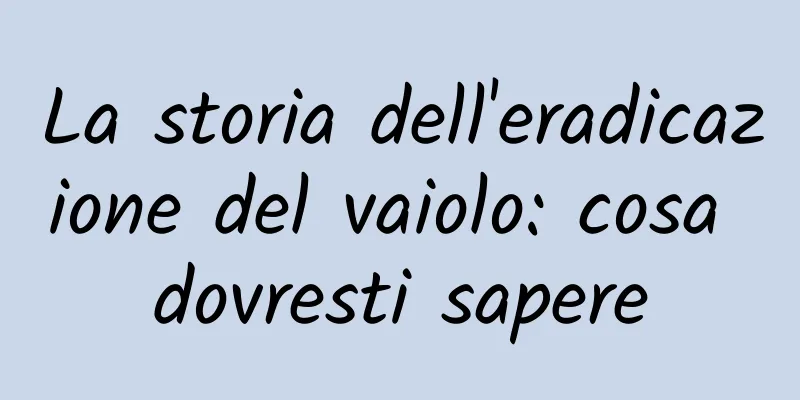 La storia dell'eradicazione del vaiolo: cosa dovresti sapere