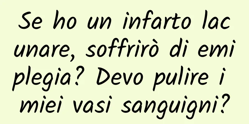 Se ho un infarto lacunare, soffrirò di emiplegia? Devo pulire i miei vasi sanguigni?