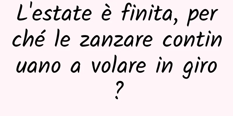 L'estate è finita, perché le zanzare continuano a volare in giro?