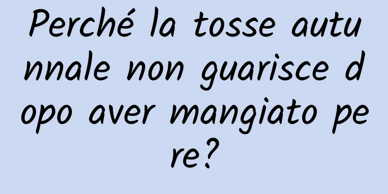Perché la tosse autunnale non guarisce dopo aver mangiato pere?