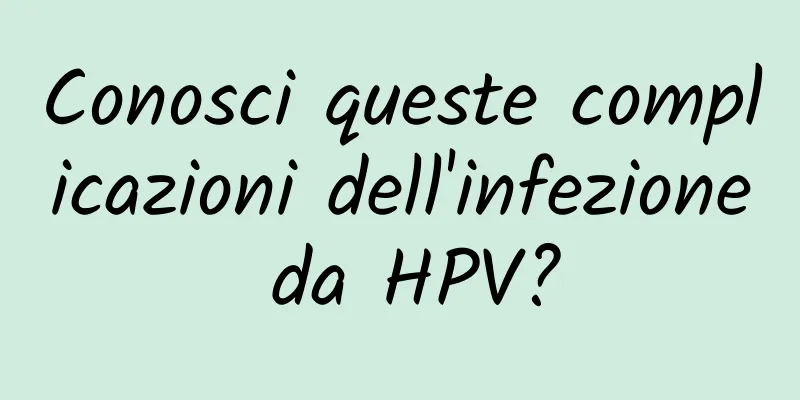 Conosci queste complicazioni dell'infezione da HPV?