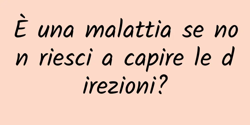 È una malattia se non riesci a capire le direzioni?