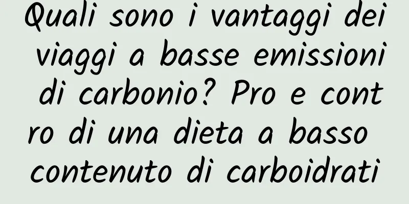 Quali sono i vantaggi dei viaggi a basse emissioni di carbonio? Pro e contro di una dieta a basso contenuto di carboidrati
