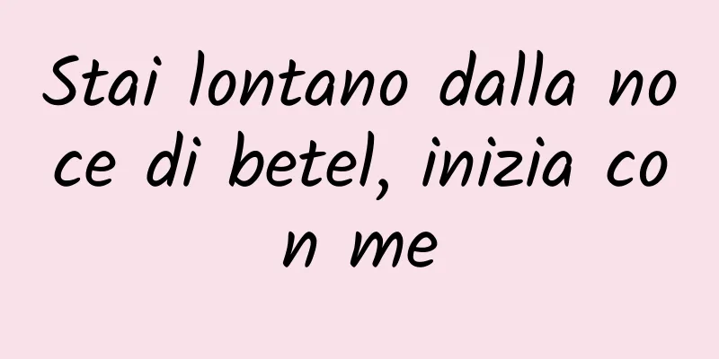 Stai lontano dalla noce di betel, inizia con me