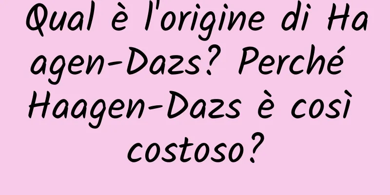 Qual è l'origine di Haagen-Dazs? Perché Haagen-Dazs è così costoso?