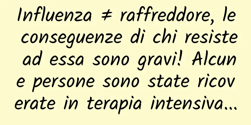 Influenza ≠ raffreddore, le conseguenze di chi resiste ad essa sono gravi! Alcune persone sono state ricoverate in terapia intensiva...