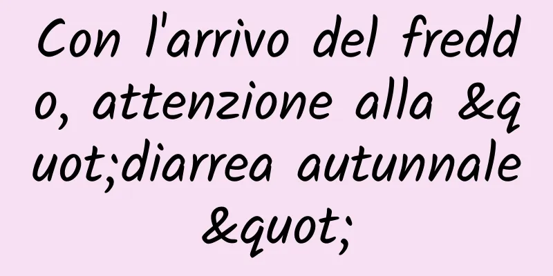 Con l'arrivo del freddo, attenzione alla "diarrea autunnale"