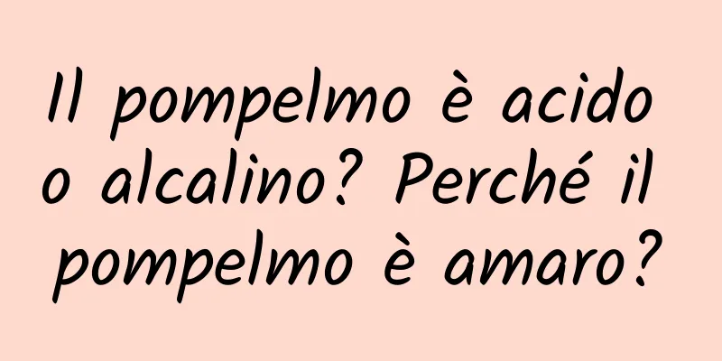 Il pompelmo è acido o alcalino? Perché il pompelmo è amaro?