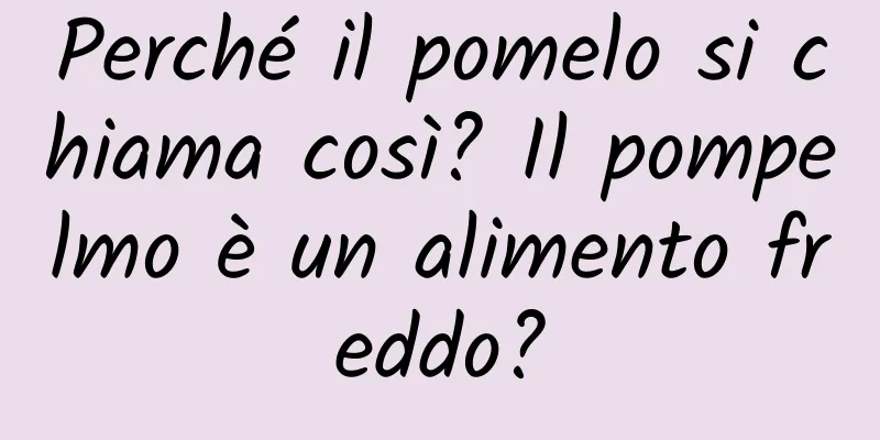 Perché il pomelo si chiama così? Il pompelmo è un alimento freddo?