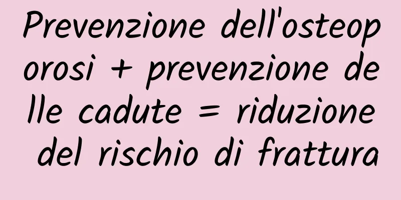 Prevenzione dell'osteoporosi + prevenzione delle cadute = riduzione del rischio di frattura