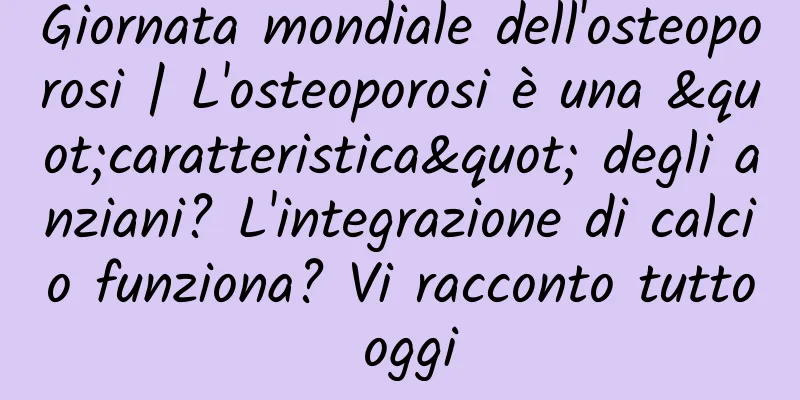 Giornata mondiale dell'osteoporosi | L'osteoporosi è una "caratteristica" degli anziani? L'integrazione di calcio funziona? Vi racconto tutto oggi