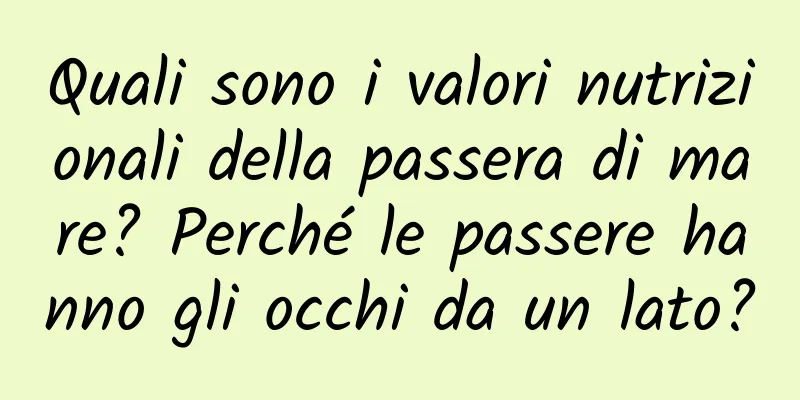 Quali sono i valori nutrizionali della passera di mare? Perché le passere hanno gli occhi da un lato?