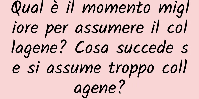 Qual è il momento migliore per assumere il collagene? Cosa succede se si assume troppo collagene?