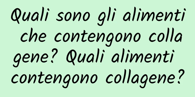 Quali sono gli alimenti che contengono collagene? Quali alimenti contengono collagene?