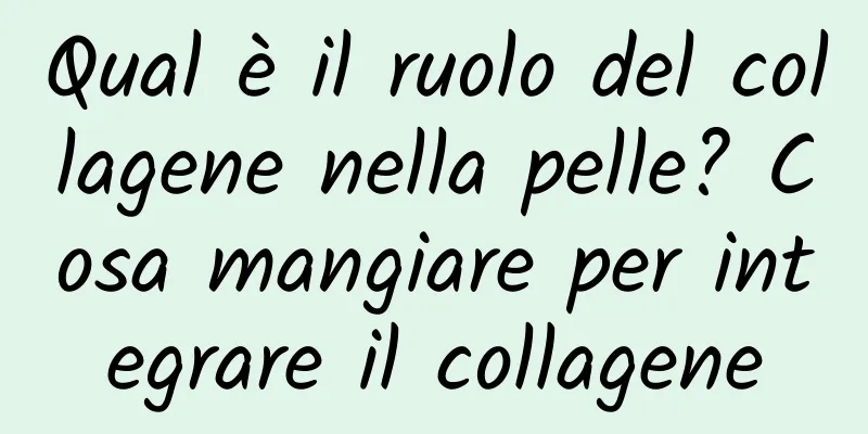 Qual è il ruolo del collagene nella pelle? Cosa mangiare per integrare il collagene