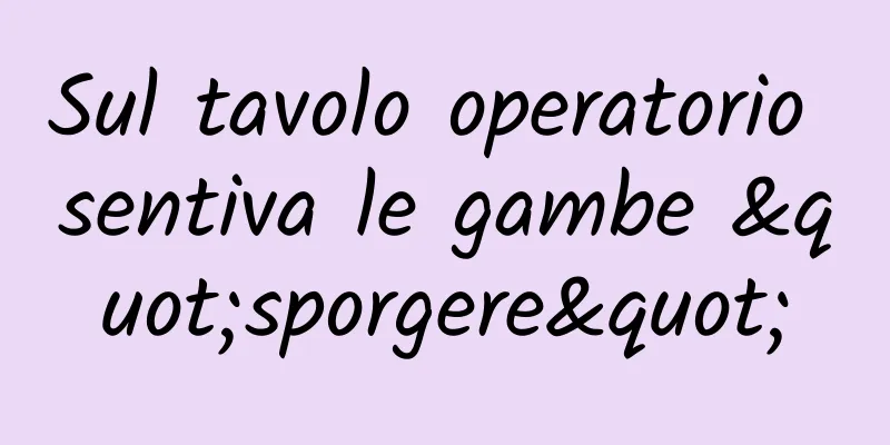 Sul tavolo operatorio sentiva le gambe "sporgere"