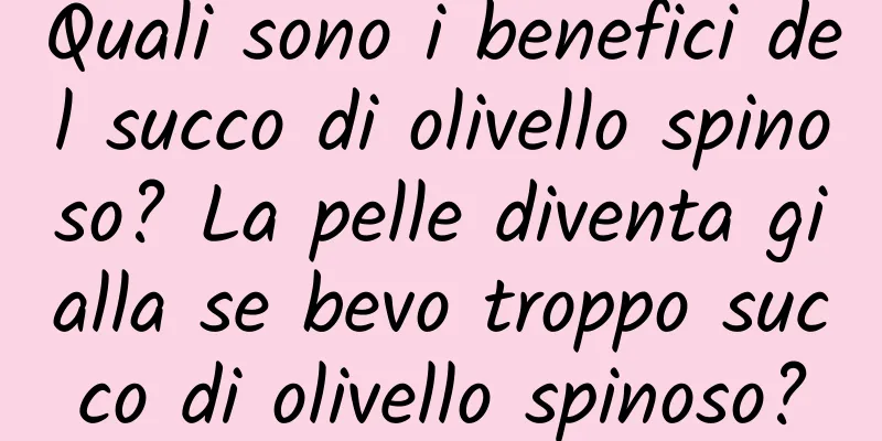 Quali sono i benefici del succo di olivello spinoso? La pelle diventa gialla se bevo troppo succo di olivello spinoso?