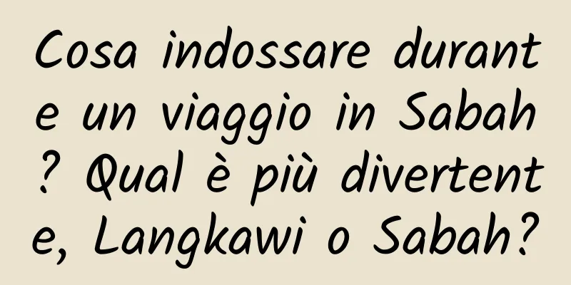 Cosa indossare durante un viaggio in Sabah? Qual è più divertente, Langkawi o Sabah?