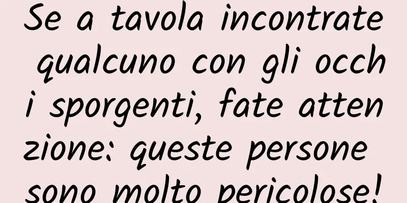 Se a tavola incontrate qualcuno con gli occhi sporgenti, fate attenzione: queste persone sono molto pericolose!