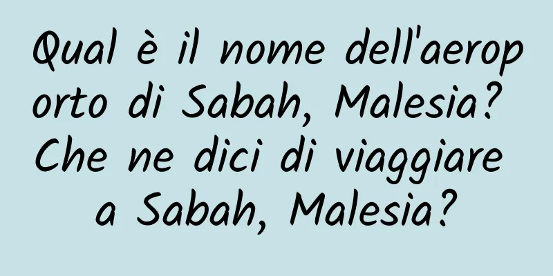 Qual è il nome dell'aeroporto di Sabah, Malesia? Che ne dici di viaggiare a Sabah, Malesia?