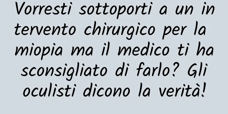Vorresti sottoporti a un intervento chirurgico per la miopia ma il medico ti ha sconsigliato di farlo? Gli oculisti dicono la verità!