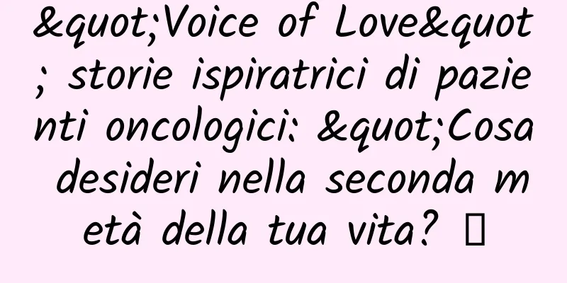 "Voice of Love" storie ispiratrici di pazienti oncologici: "Cosa desideri nella seconda metà della tua vita? 》