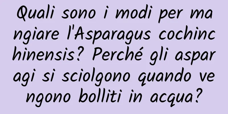 Quali sono i modi per mangiare l'Asparagus cochinchinensis? Perché gli asparagi si sciolgono quando vengono bolliti in acqua?