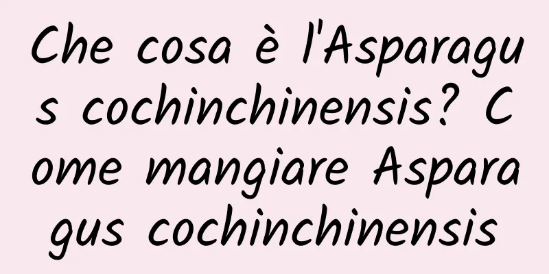 Che cosa è l'Asparagus cochinchinensis? Come mangiare Asparagus cochinchinensis