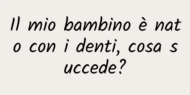 Il mio bambino è nato con i denti, cosa succede?