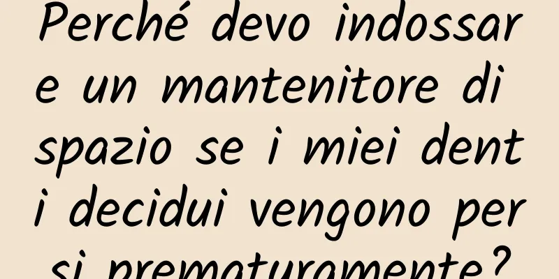 Perché devo indossare un mantenitore di spazio se i miei denti decidui vengono persi prematuramente?