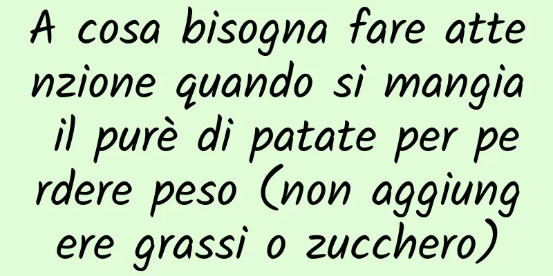 A cosa bisogna fare attenzione quando si mangia il purè di patate per perdere peso (non aggiungere grassi o zucchero)