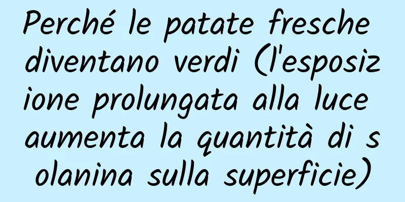 Perché le patate fresche diventano verdi (l'esposizione prolungata alla luce aumenta la quantità di solanina sulla superficie)