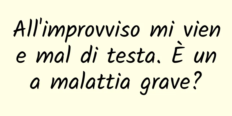 All'improvviso mi viene mal di testa. È una malattia grave?