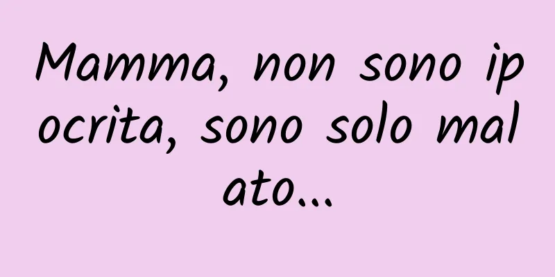 Mamma, non sono ipocrita, sono solo malato...