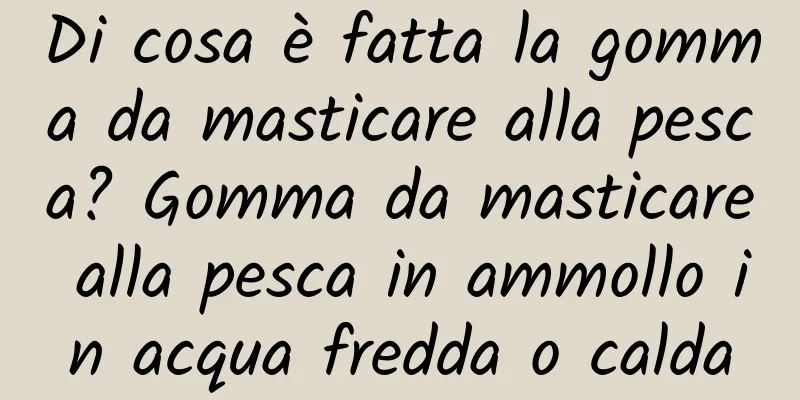 Di cosa è fatta la gomma da masticare alla pesca? Gomma da masticare alla pesca in ammollo in acqua fredda o calda