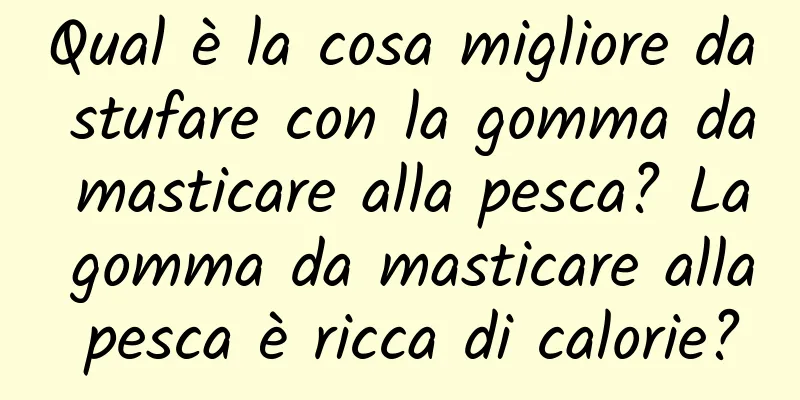 Qual è la cosa migliore da stufare con la gomma da masticare alla pesca? La gomma da masticare alla pesca è ricca di calorie?