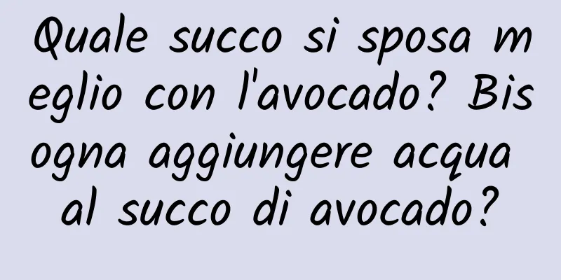 Quale succo si sposa meglio con l'avocado? Bisogna aggiungere acqua al succo di avocado?