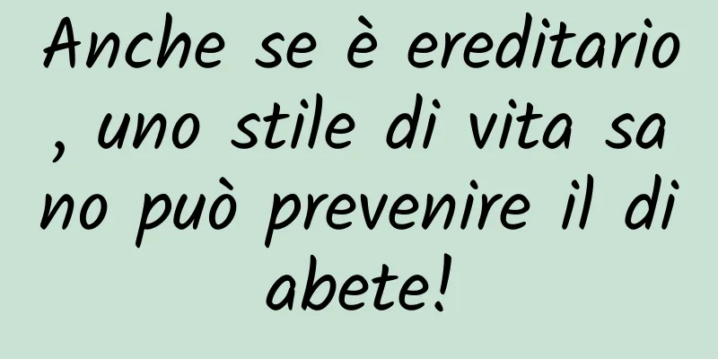 Anche se è ereditario, uno stile di vita sano può prevenire il diabete!