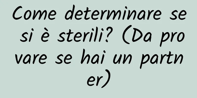 Come determinare se si è sterili? (Da provare se hai un partner)