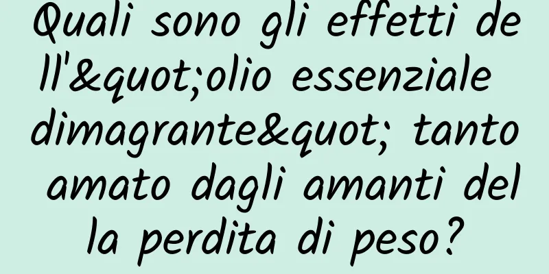 Quali sono gli effetti dell'"olio essenziale dimagrante" tanto amato dagli amanti della perdita di peso?