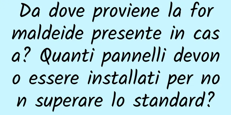 Da dove proviene la formaldeide presente in casa? Quanti pannelli devono essere installati per non superare lo standard?