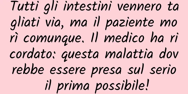 Tutti gli intestini vennero tagliati via, ma il paziente morì comunque. Il medico ha ricordato: questa malattia dovrebbe essere presa sul serio il prima possibile!